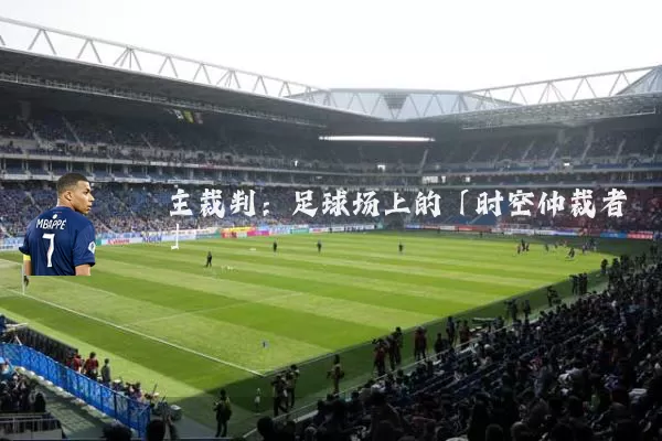 主裁判:足球场上的「时空仲裁者」
