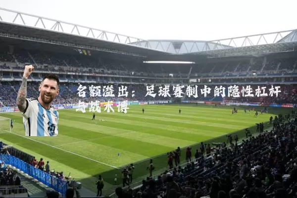 名额溢出:足球赛制中的隐性杠杆与战术博弈