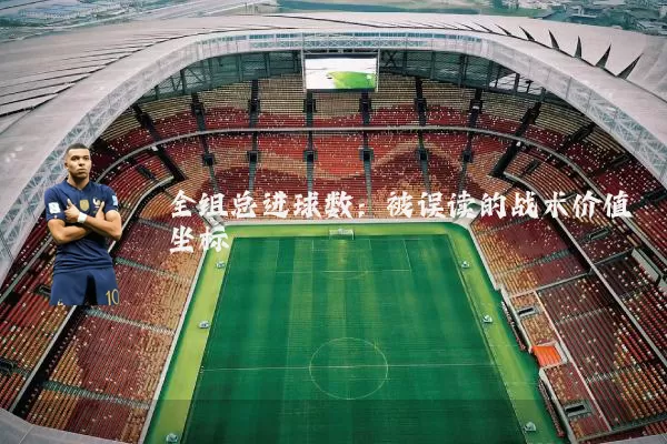 全组总进球数:被误读的战术价值坐标